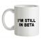I`m Still In Beta mug.