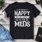 If You’re Happy And You Know It It’s Your Meds T-Shirt