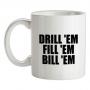 Drill `Em Fill `Em Bill `Em mug.