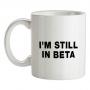 I`m Still In Beta mug.