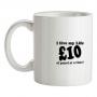 I live my life ten pound of petrol at a time mug.