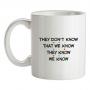 They Don`t Know That We Know They Know We Know mug.
